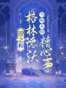 HP之和格林德沃当校友的糟心事 HP之和格林德沃当校友的糟心事