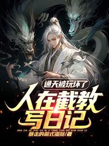 人在截教写日记,通天被玩坏了 人在截教写日记,通天被玩坏了